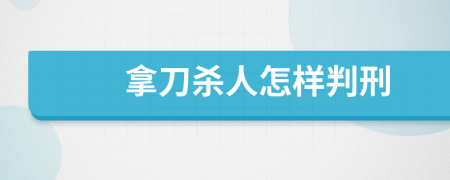 拿刀杀人怎样判刑