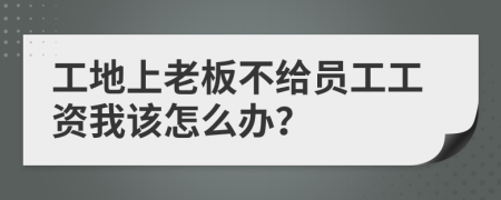 工地上老板不给员工工资我该怎么办？