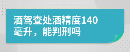 酒驾查处酒精度140毫升，能判刑吗