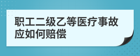 职工二级乙等医疗事故应如何赔偿