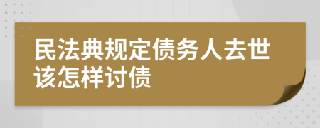 民法典规定债务人去世该怎样讨债