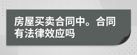 房屋买卖合同中。合同有法律效应吗
