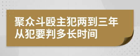 聚众斗殴主犯两到三年从犯要判多长时间