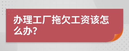 办理工厂拖欠工资该怎么办？