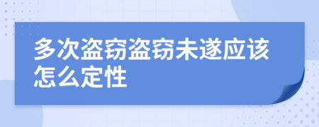 多次盗窃盗窃未遂应该怎么定性