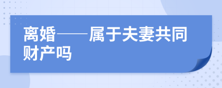 离婚——属于夫妻共同财产吗