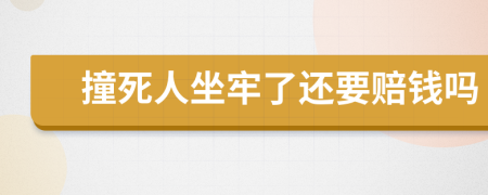 撞死人坐牢了还要赔钱吗