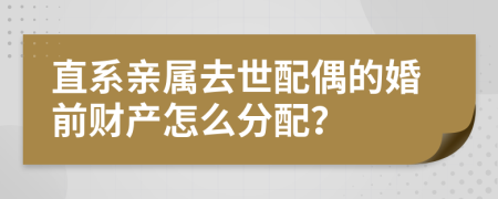 直系亲属去世配偶的婚前财产怎么分配？