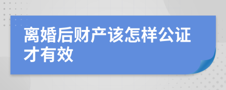 离婚后财产该怎样公证才有效