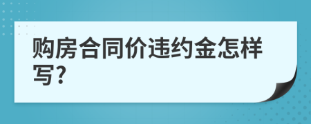 购房合同价违约金怎样写?