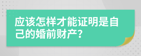 应该怎样才能证明是自己的婚前财产？