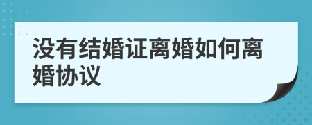 没有结婚证离婚如何离婚协议