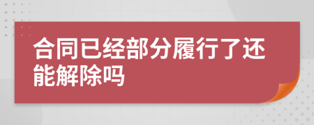 合同已经部分履行了还能解除吗