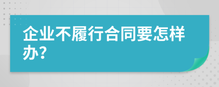 企业不履行合同要怎样办？