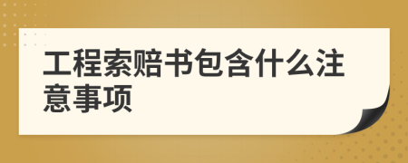 工程索赔书包含什么注意事项