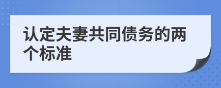 认定夫妻共同债务的两个标准