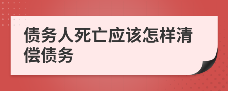 债务人死亡应该怎样清偿债务