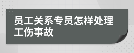 员工关系专员怎样处理工伤事故