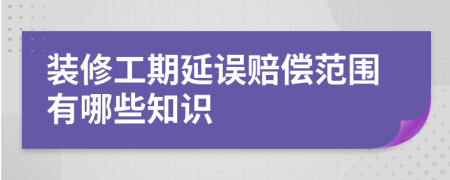 装修工期延误赔偿范围有哪些知识