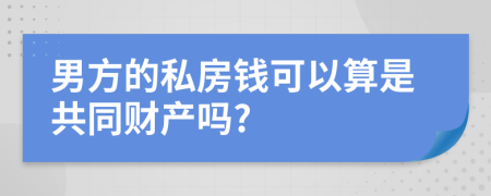 男方的私房钱可以算是共同财产吗?