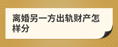 离婚另一方出轨财产怎样分