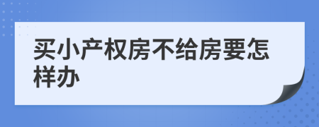 买小产权房不给房要怎样办