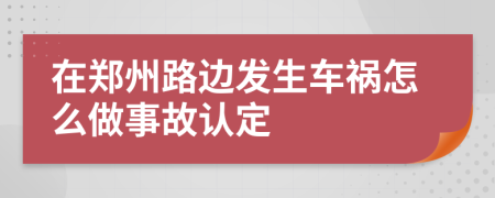 在郑州路边发生车祸怎么做事故认定