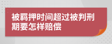 被羁押时间超过被判刑期要怎样赔偿