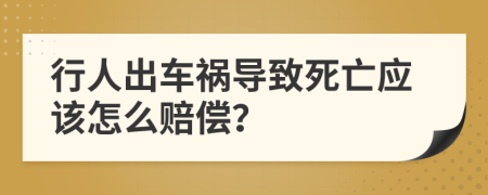 行人出车祸导致死亡应该怎么赔偿？