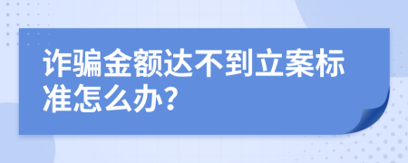 诈骗金额达不到立案标准怎么办？