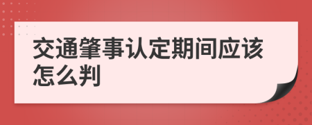 交通肇事认定期间应该怎么判