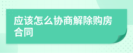 应该怎么协商解除购房合同