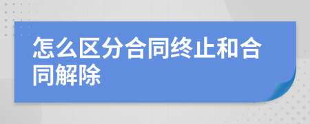 怎么区分合同终止和合同解除