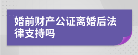 婚前财产公证离婚后法律支持吗