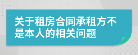 关于租房合同承租方不是本人的相关问题