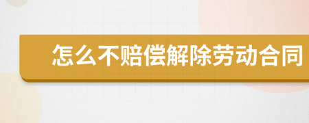 怎么不赔偿解除劳动合同