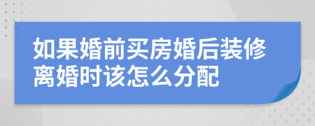 如果婚前买房婚后装修离婚时该怎么分配