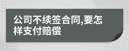 公司不续签合同,要怎样支付赔偿