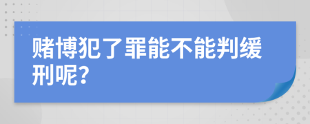 赌博犯了罪能不能判缓刑呢？