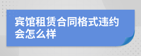 宾馆租赁合同格式违约会怎么样