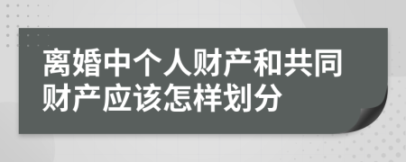 离婚中个人财产和共同财产应该怎样划分