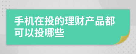 手机在投的理财产品都可以投哪些