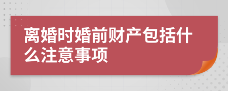 离婚时婚前财产包括什么注意事项