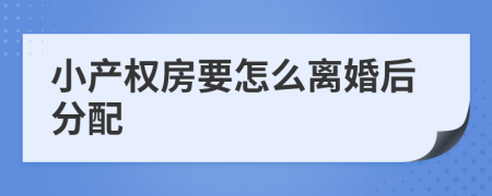 小产权房要怎么离婚后分配