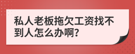 私人老板拖欠工资找不到人怎么办啊？
