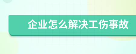 企业怎么解决工伤事故