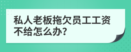 私人老板拖欠员工工资不给怎么办？