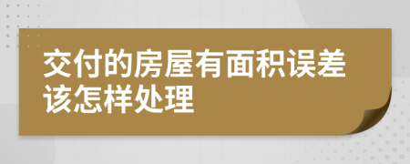 交付的房屋有面积误差该怎样处理