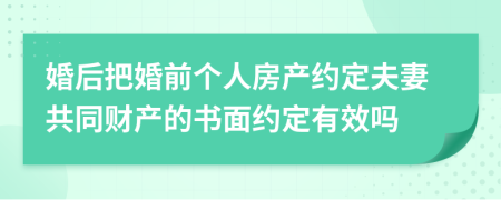 婚后把婚前个人房产约定夫妻共同财产的书面约定有效吗