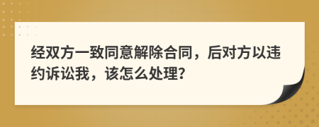 经双方一致同意解除合同，后对方以违约诉讼我，该怎么处理？